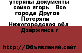 утеряны документы сайко игорь - Все города Другое » Потеряли   . Нижегородская обл.,Дзержинск г.